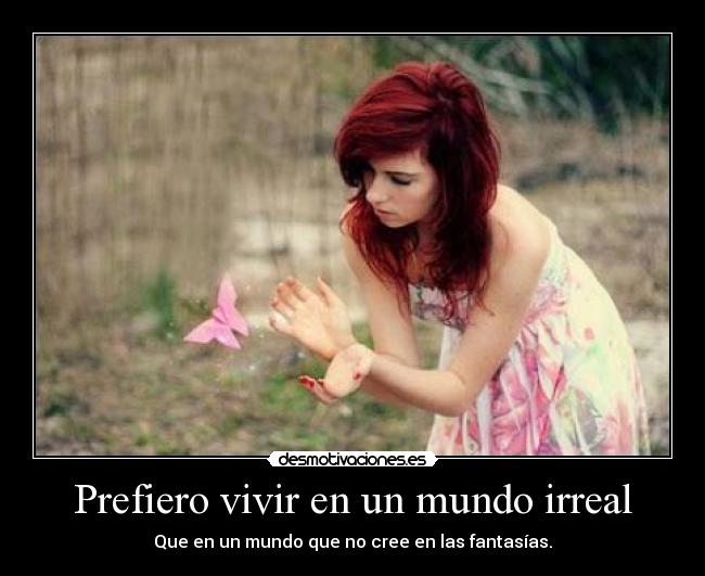 Prefiero vivir en un mundo irreal -