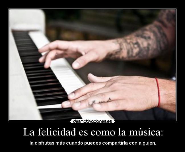 La felicidad es como la música: - la disfrutas más cuando puedes compartirla con alguien.