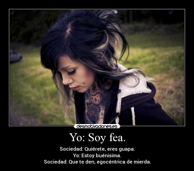 Yo: Soy fea. -