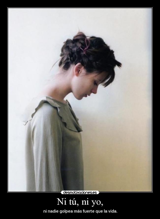 Ni tú, ni yo, - ni nadie golpea más fuerte que la vida.