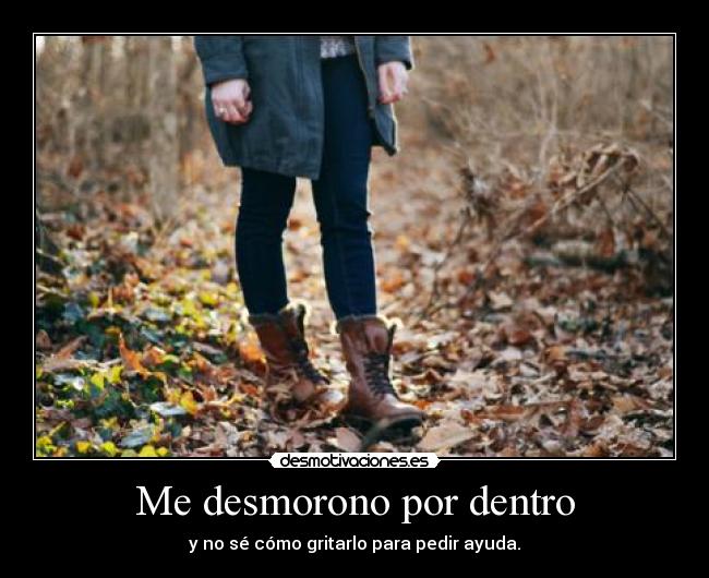 Me desmorono por dentro - y no sé cómo gritarlo para pedir ayuda.