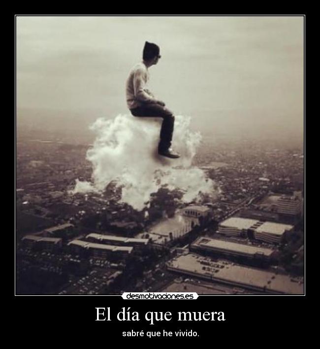 El día que muera - sabré que he vivido.
