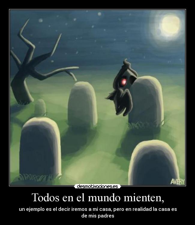 Todos en el mundo mienten, - un ejemplo es el decir iremos a mi casa, pero en realidad la casa es de mis padres