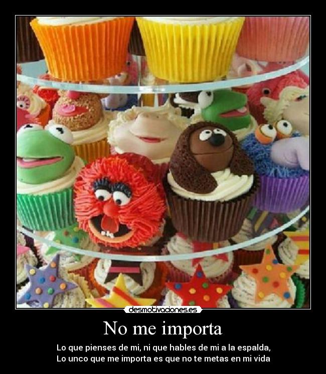 No me importa - Lo que pienses de mi, ni que hables de mi a la espalda,
Lo unco que me importa es que no te metas en mi vida