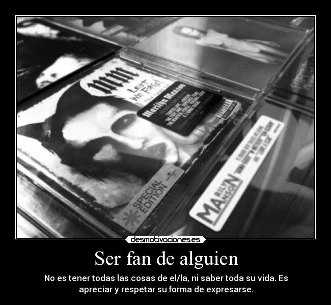 Ser fan de alguien - No es tener todas las cosas de el/la, ni saber toda su vida. Es
apreciar y respetar su forma de expresarse.