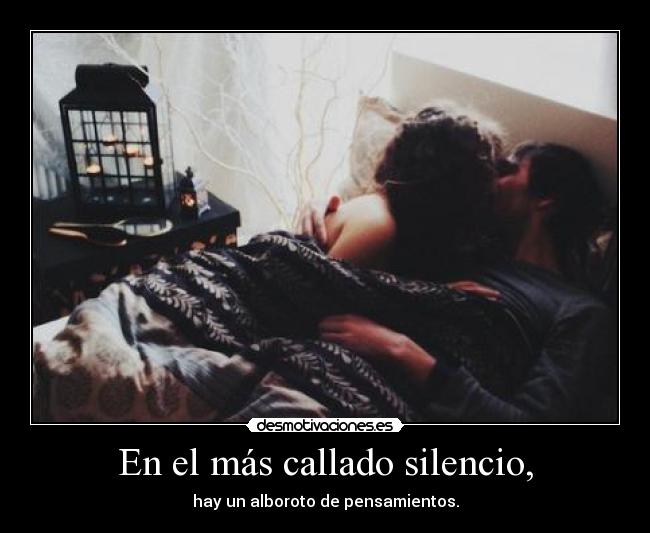 En el más callado silencio, - hay un alboroto de pensamientos.