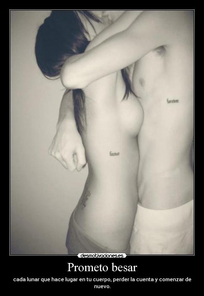 Prometo besar - cada lunar que hace lugar en tu cuerpo, perder la cuenta y comenzar de nuevo.