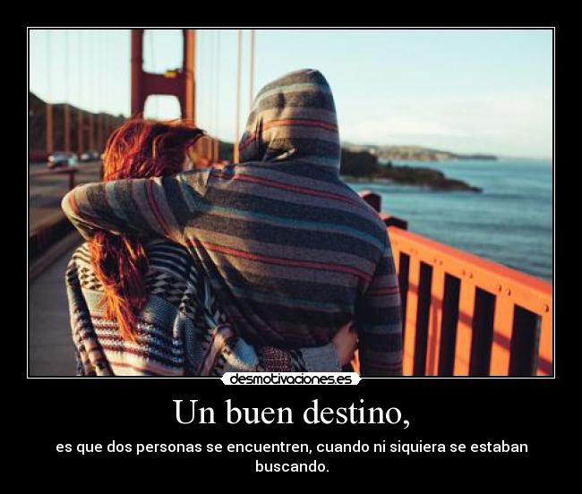 Un buen destino, - es que dos personas se encuentren, cuando ni siquiera se estaban buscando.
