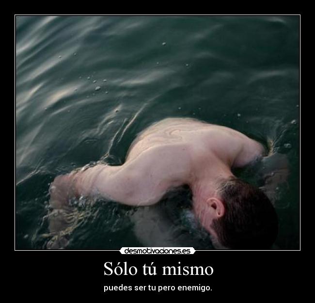 Sólo tú mismo - puedes ser tu pero enemigo.