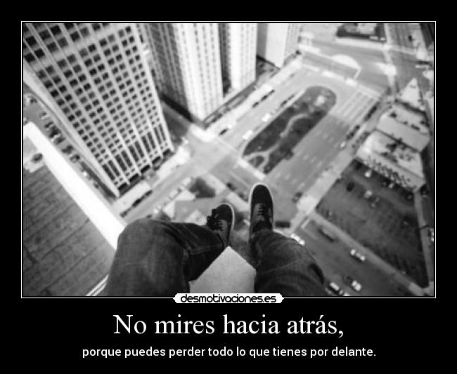 No mires hacia atrás, - porque puedes perder todo lo que tienes por delante.