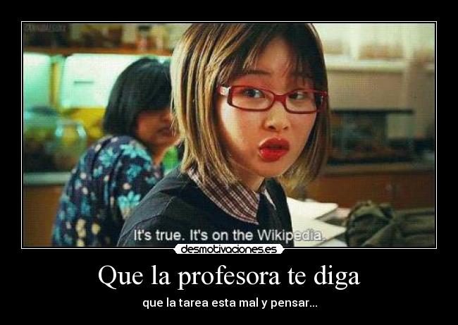 Que la profesora te diga - que la tarea esta mal y pensar...