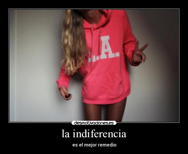 la indiferencia - es el mejor remedio