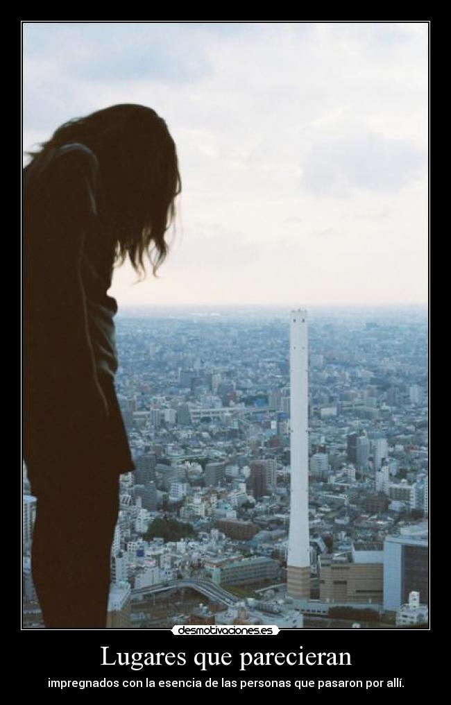 Lugares que parecieran - impregnados con la esencia de las personas que pasaron por allí.