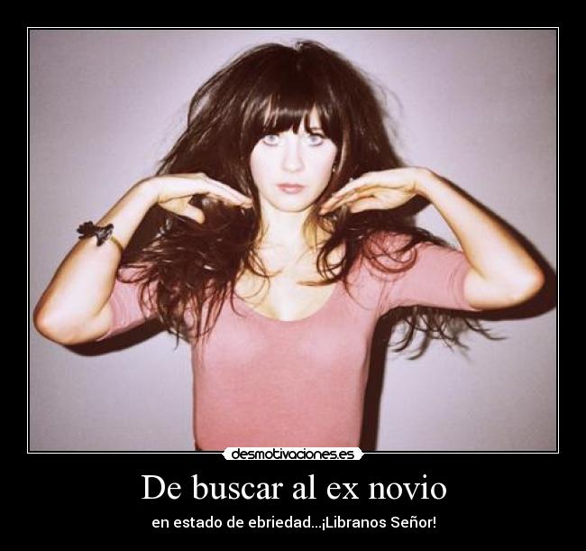 De buscar al ex novio - en estado de ebriedad...¡Libranos Señor!