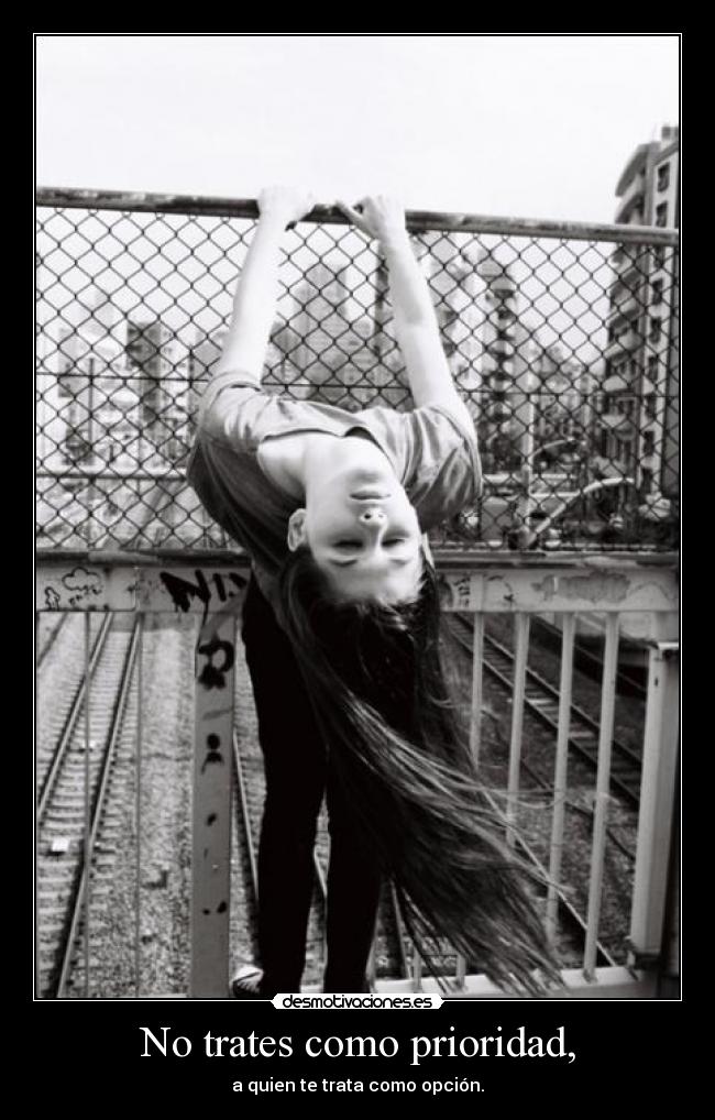 No trates como prioridad, - a quien te trata como opción.
