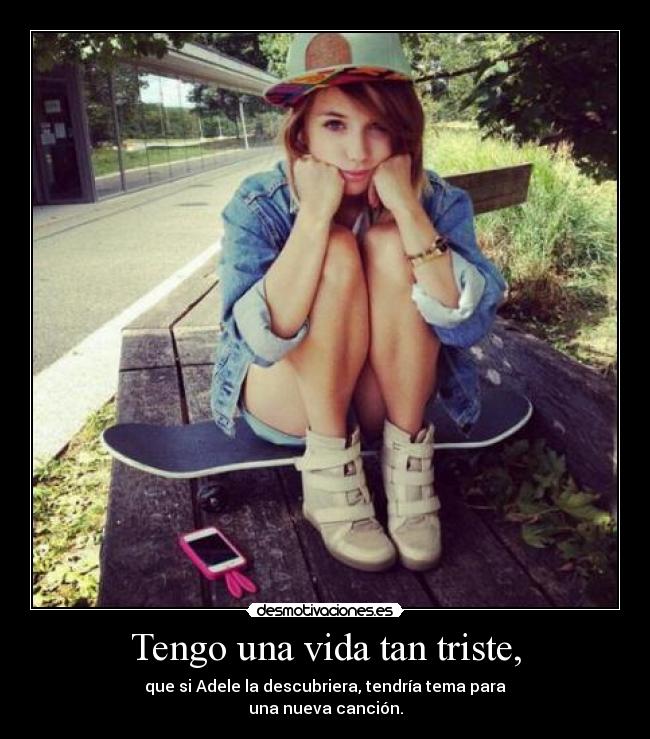 Tengo una vida tan triste, -