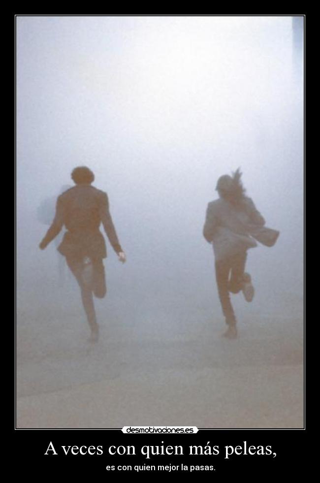 A veces con quien más peleas, - es con quien mejor la pasas.