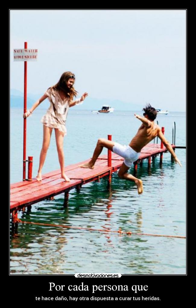 Por cada persona que - te hace daño, hay otra dispuesta a curar tus heridas.