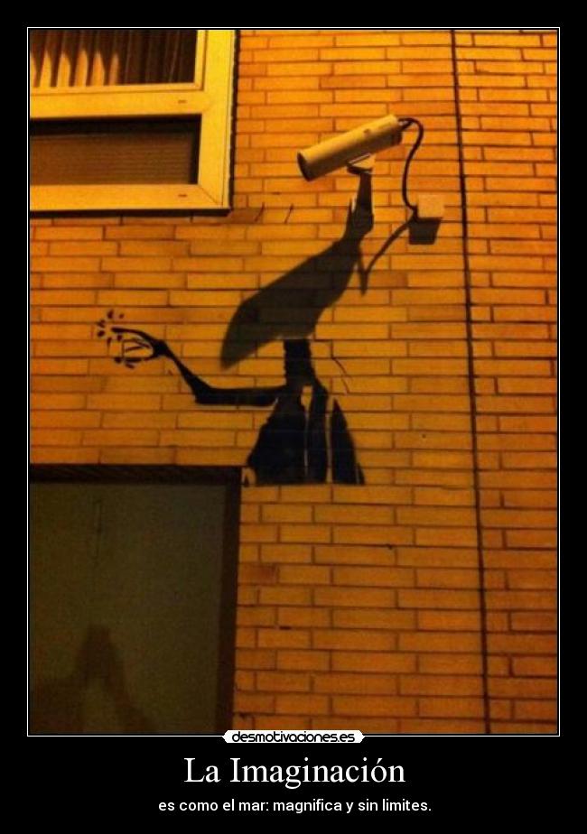 La Imaginación - es como el mar: magnifica y sin limites.