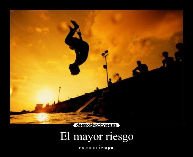 El mayor riesgo - es no arriesgar.