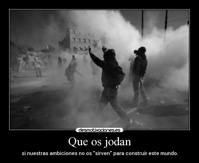 Que os jodan - si nuestras ambiciones no os sirven para construir este mundo.