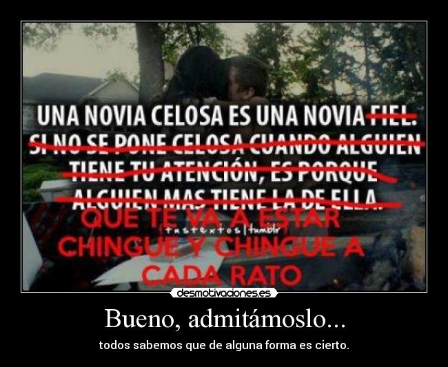 Bueno, admitámoslo... - todos sabemos que de alguna forma es cierto.