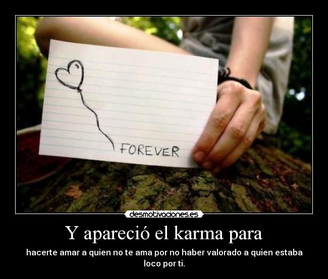 Y apareció el karma para - hacerte amar a quien no te ama por no haber valorado a quien estaba loco por ti.