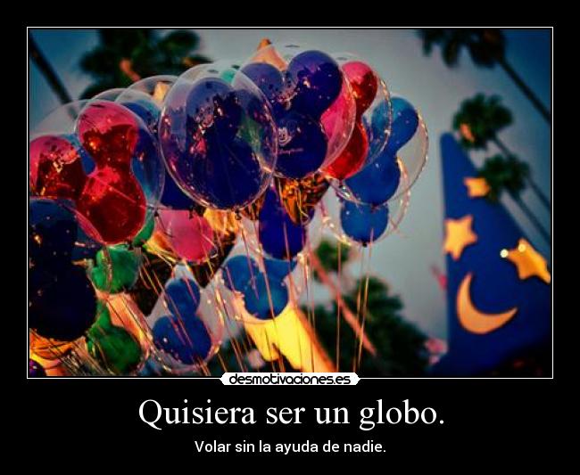 Quisiera ser un globo. - Volar sin la ayuda de nadie.