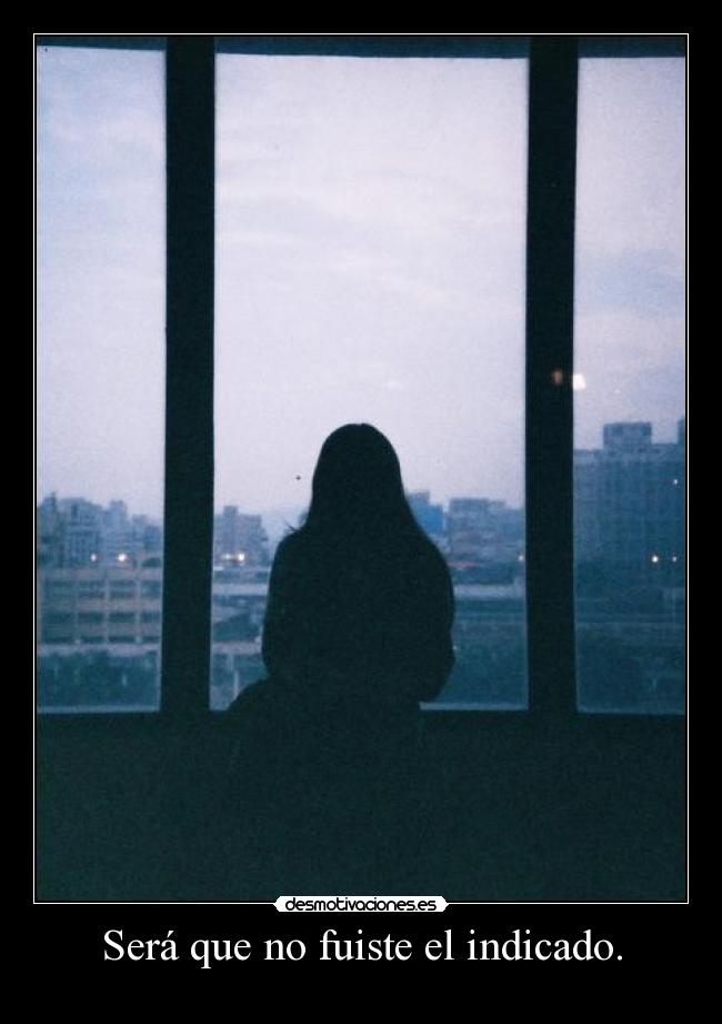 Será que no fuiste el indicado. -