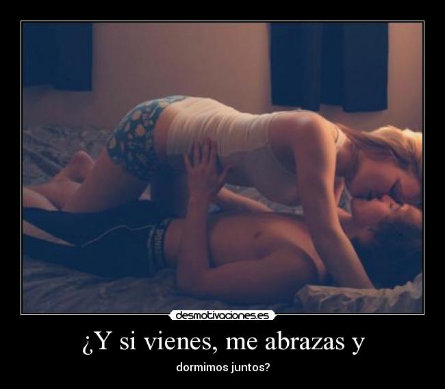 ¿Y si vienes, me abrazas y - dormimos juntos?