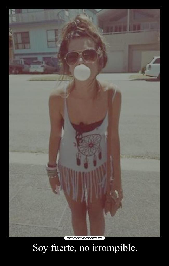 Soy fuerte, no irrompible. -