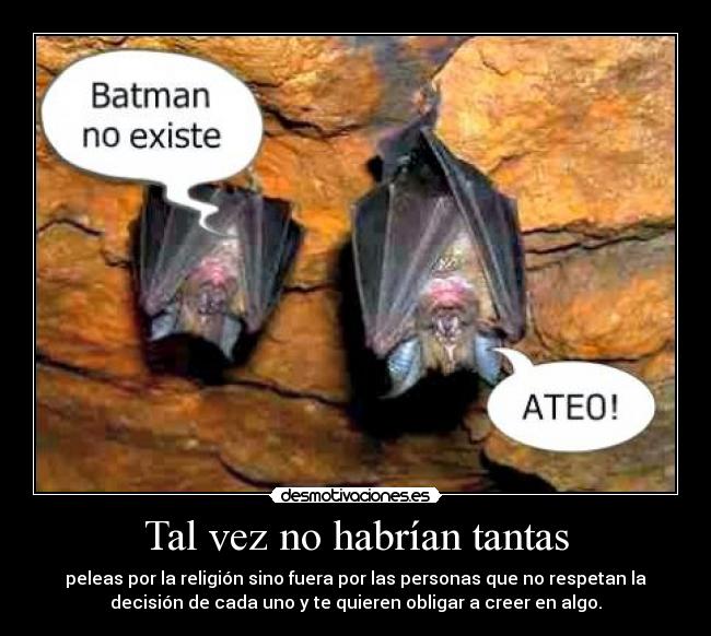 Tal vez no habrían tantas - peleas por la religión sino fuera por las personas que no respetan la
decisión de cada uno y te quieren obligar a creer en algo.