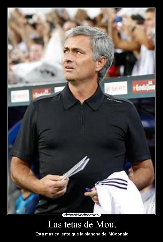 Las tetas de Mou. - Esta mas caliente que la plancha del MCdonald