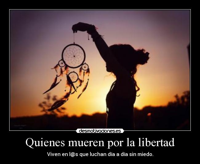 Quienes mueren por la libertad - Viven en l@s que luchan día a día sin miedo.