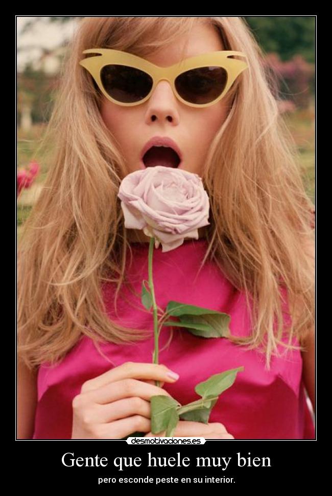 Gente que huele muy bien - pero esconde peste en su interior.