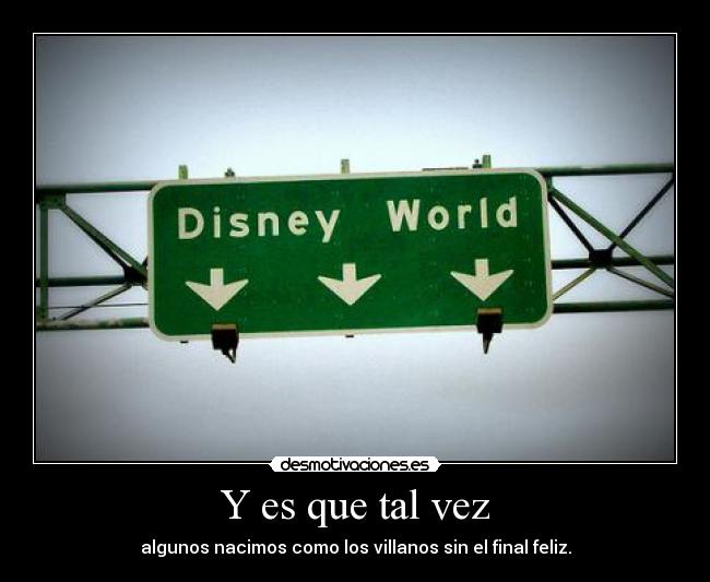 Y es que tal vez - algunos nacimos como los villanos sin el final feliz.