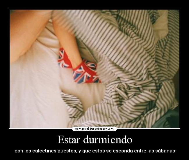 Estar durmiendo - con los calcetines puestos, y que estos se esconda entre las sábanas