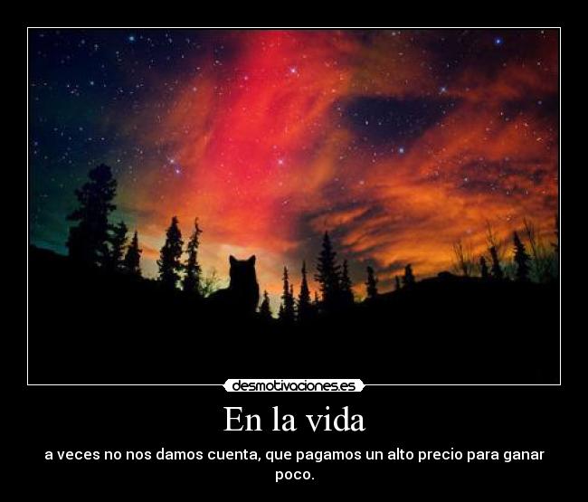 En la vida - a veces no nos damos cuenta, que pagamos un alto precio para ganar poco.