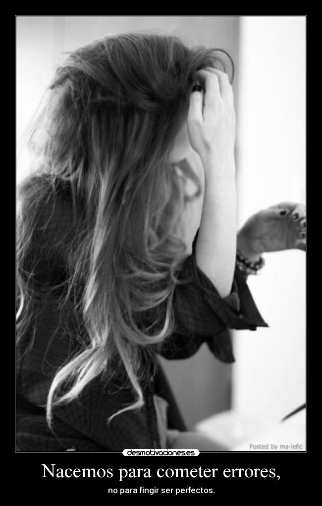 Nacemos para cometer errores, - no para fingir ser perfectos.