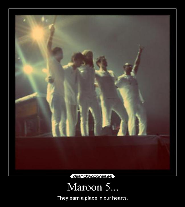 Maroon 5... - They earn a place in our hearts.