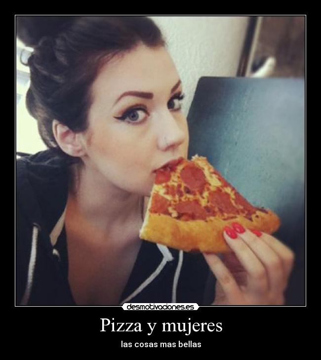 Pizza y mujeres - las cosas mas bellas