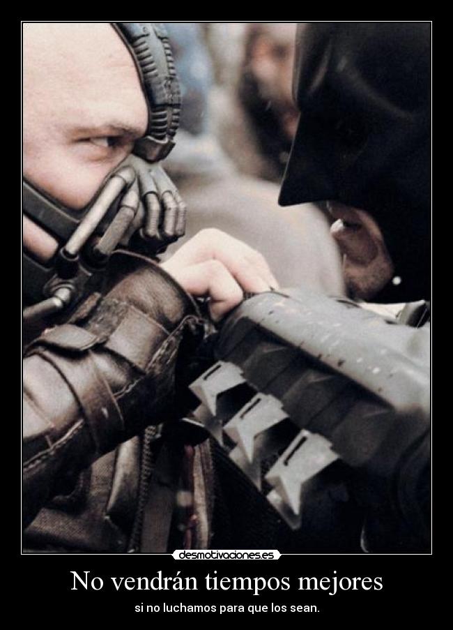 No vendrán tiempos mejores - si no luchamos para que los sean.