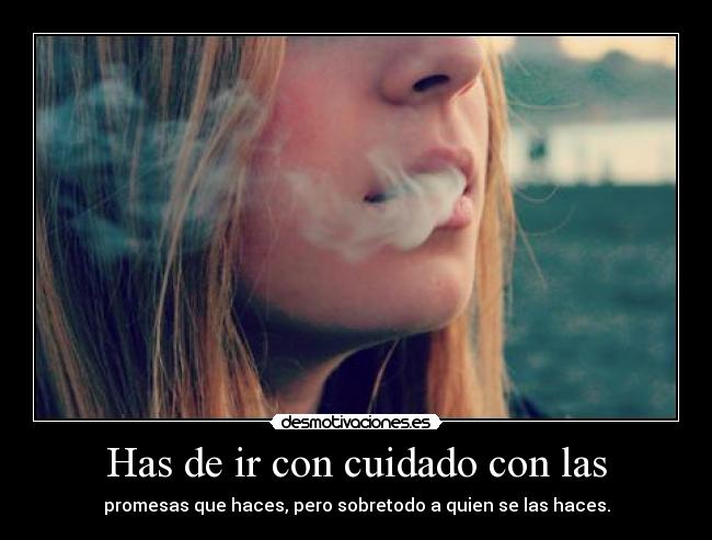 Has de ir con cuidado con las - promesas que haces, pero sobretodo a quien se las haces.