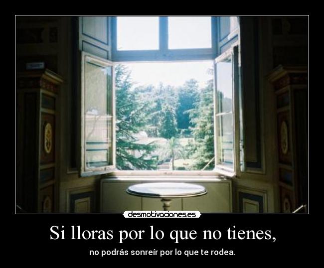 Si lloras por lo que no tienes, - 