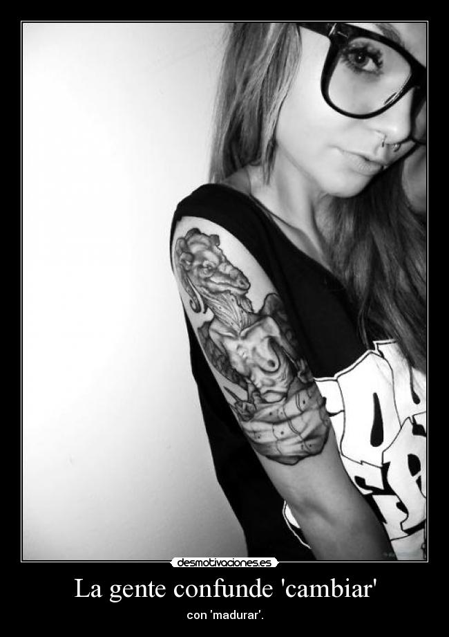 La gente confunde cambiar - con madurar.