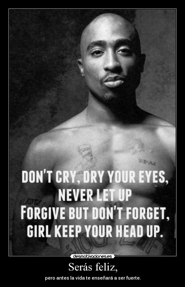 Serás feliz, - pero antes la vida te enseñará a ser fuerte.