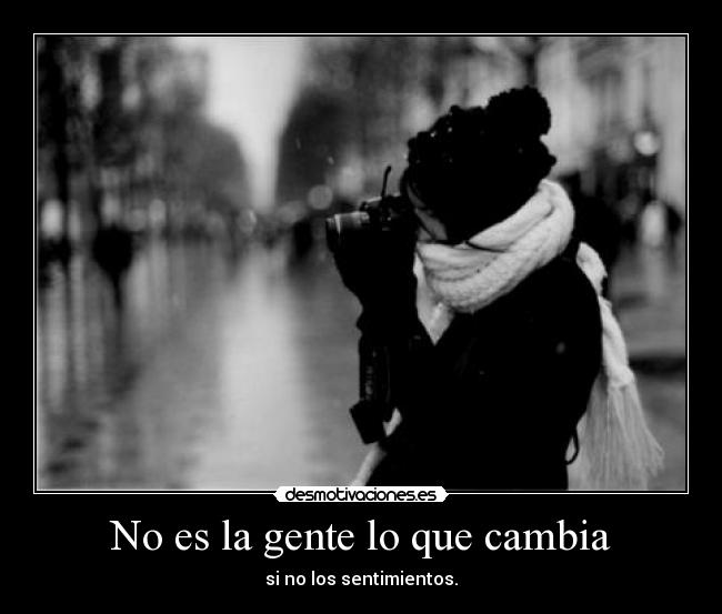 No es la gente lo que cambia - si no los sentimientos.