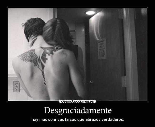 Desgraciadamente - hay más sonrisas falsas que abrazos verdaderos.