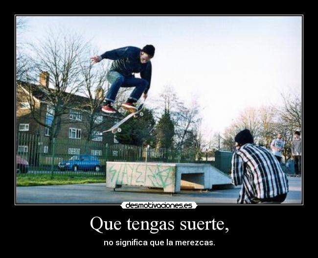 Que tengas suerte, -