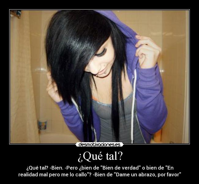 ¿Qué tal? - ¿Qué tal? -Bien. -Pero ¿bien de Bien de verdad o bien de En
realidad mal pero me lo callo? -Bien de Dame un abrazo, por favor